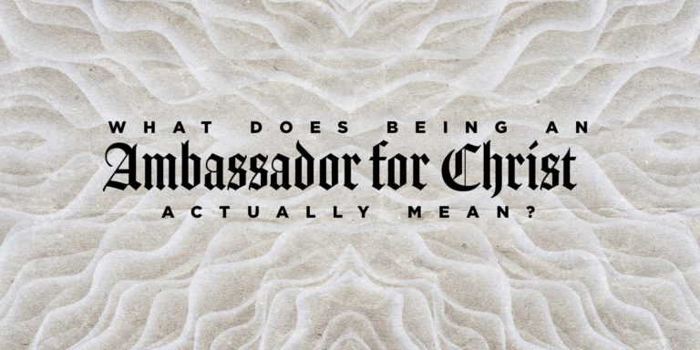 What Does Being an Ambassador for Christ Actually Mean?